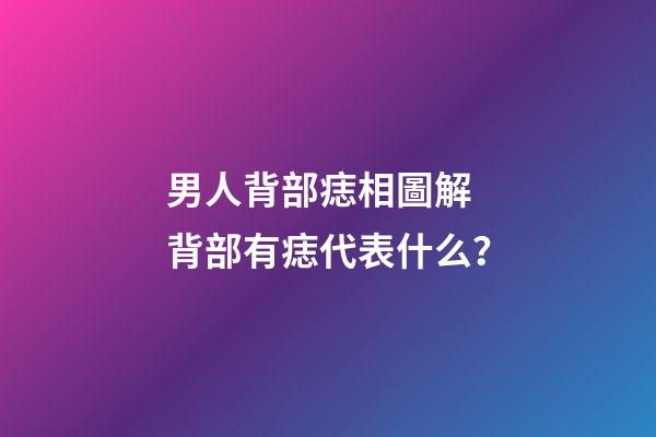男人背部痣相圖解 背部有痣代表什么？